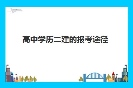 高中学历二建的报考途径,二级建造师的报考条件