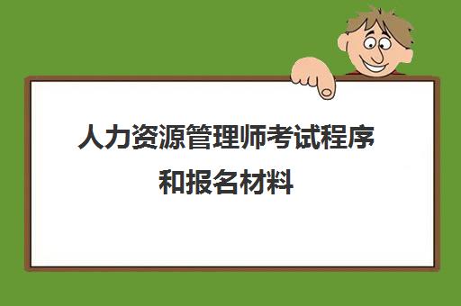 人力资源管理师考试程序和报名材料 人力资源管理师证书的用处