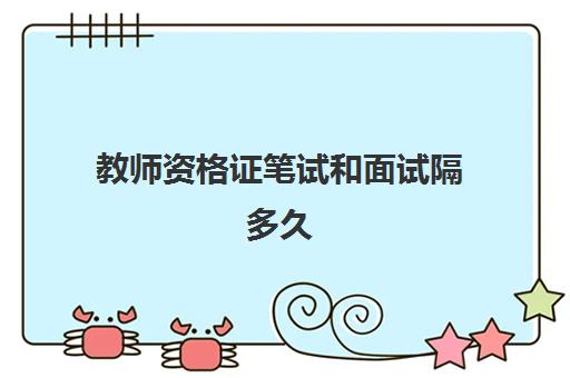 教师资格证笔试和面试隔多久,教师资格证笔试成绩怎么查