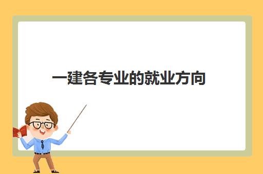 一建各专业的就业方向 一建最有前景的专业是什么