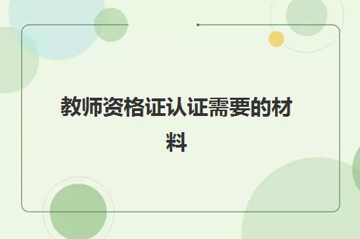 教师资格证认证需要的材料 教师资格证照片尺寸是多大