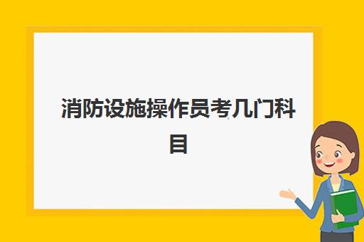 消防设施操作员考几门科目 消防设施操作员报考流程