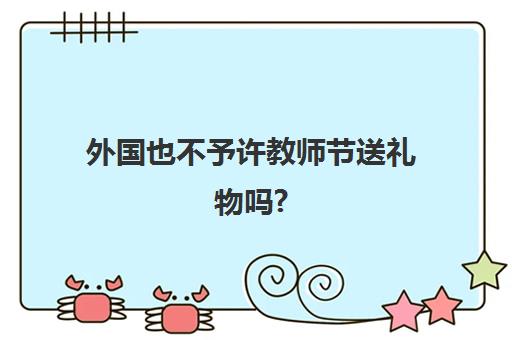 外国也不予许教师节送礼物吗?(教师节送什么礼物最有心意？)