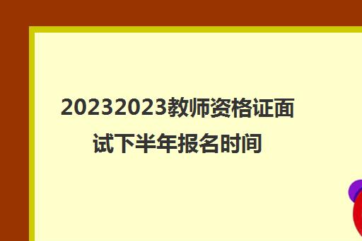 20232023教师资格证面试下半年报名时间(教资面试有几次机会)