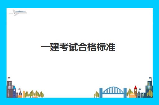 一建考试合格标准,一建考试成绩怎么查