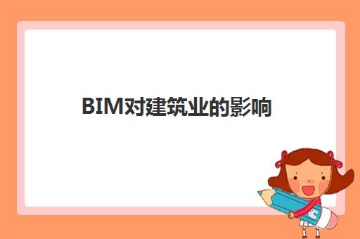 BIM对建筑业的影响(bim工程师证书有用吗)