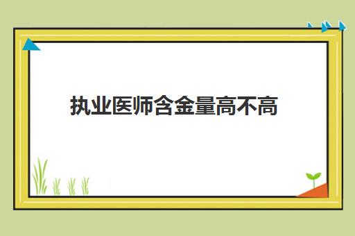 执业医师含金量高不高 考执业医师要什么学历专业