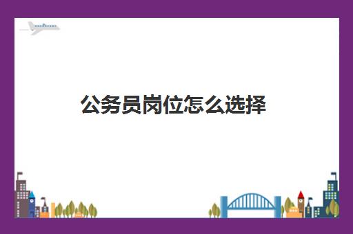 公务员岗位怎么选择 安徽公务员报考要求