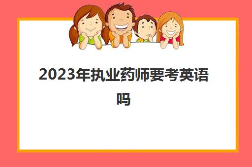 2023年执业药师要考英语吗(2023执业药师考试科目)