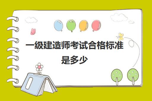 一级建造师考试合格标准是多少 一级建造师成绩的有效期