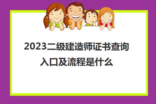 2023二级建造师证书查询入口及流程是什么(二级建造师证书查询流程)