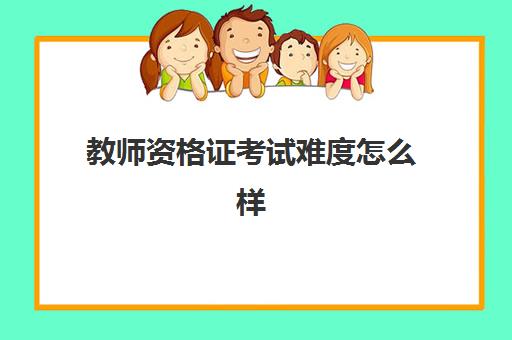 教师资格证考试难度怎么样 教师资格证的考试内容是什么