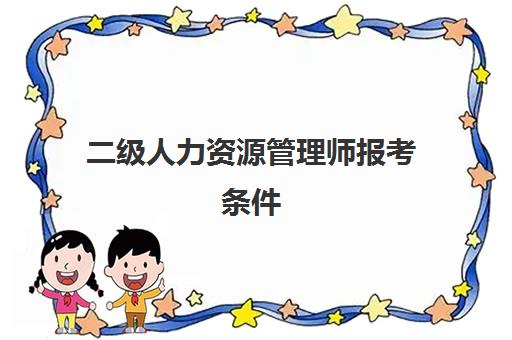 二级人力资源管理师报考条件,2023一级人力资源管理师报考条件