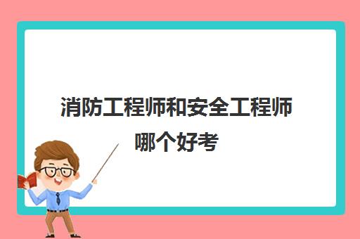 消防工程师和安全工程师哪个好考 消防工程师和安全工程师哪个简单