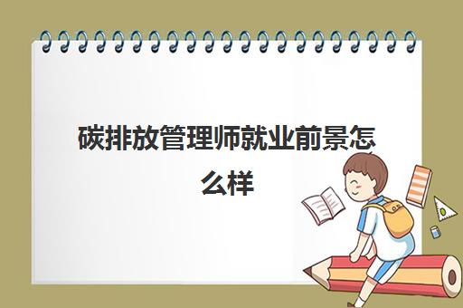 碳排放管理师就业前景怎么样 湖北碳排放管理师报考流程