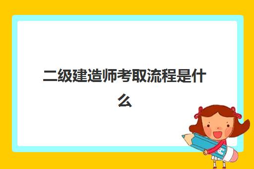 二级建造师考取流程是什么,二级建造师考试科目题型分布