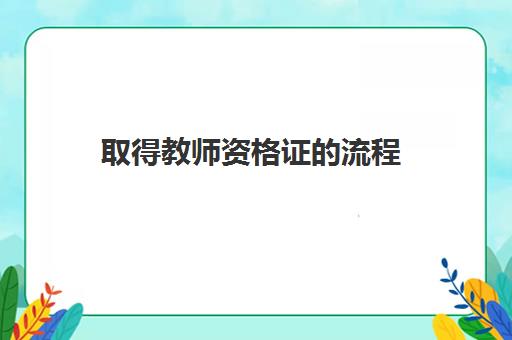 取得教师资格证的流程 教师资格证的报考条件