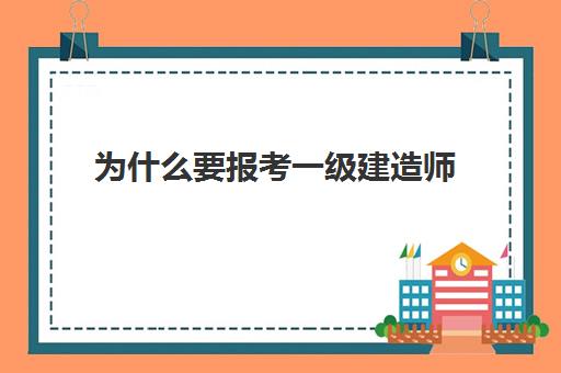 为什么要报考一级建造师 一建报考学历专业要求是什么