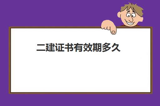 二建证书有效期多久,二建证书有什么用