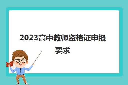2023高中教师资格证申报要求(高中教师资格证是有用的吗)