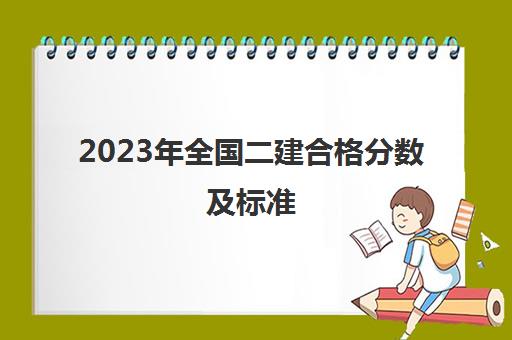 2023年全国二建合格分数及标准,2023二建合格分数发布网站