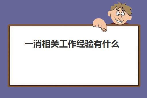 一消相关工作经验有什么,一消的报考条件有哪些