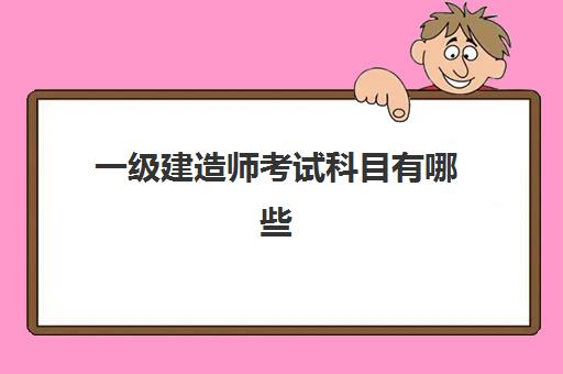 一级建造师考试科目有哪些 一级建造师报考条件有哪些