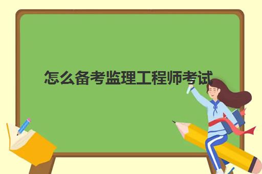 怎么备考监理工程师考试,2023监理工程师考试难度怎么样