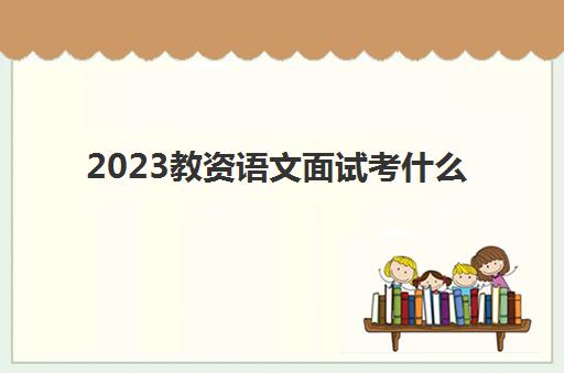 2023教资语文面试考什么(非师范生考语文好考吗)