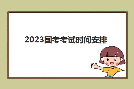 2023国考考试时间安排(国考准考证打印入口)