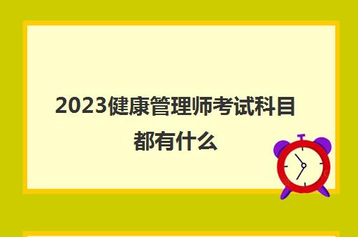 2023健康管理师考试科目都有什么(健康管理师考试科目)