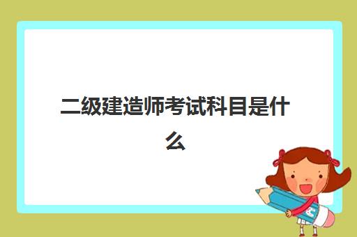 二级建造师考试科目是什么 中专考二建需要满足什么条件