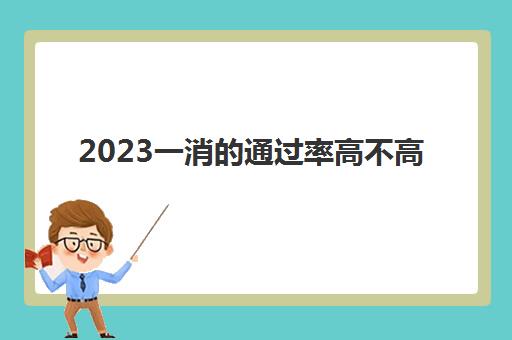 2023一消的通过率高不高(一消考试的难度如何)