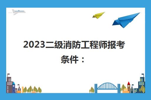 2023二级消防工程师报考条件：(消防工程师含金量高吗)