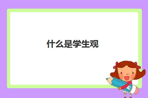 什么是学生观,2023学生观的基本内容