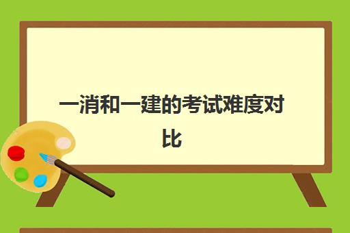 一消和一建的考试难度对比 一消和一建的发展前景对比