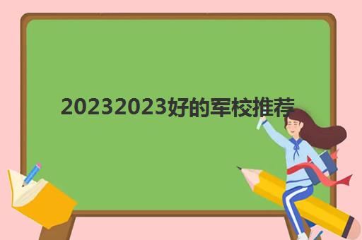 20232023好的军校推荐(高考500分的军校)