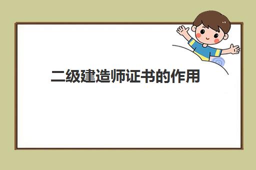 二级建造师证书的作用,2023年河北二级建造师成绩查询入口