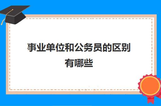 事业单位和公务员的区别有哪些 事业单位和公务员的区别