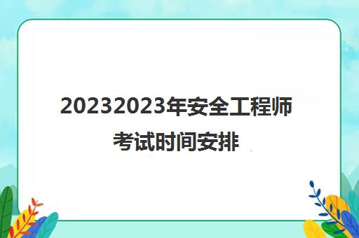 20232023年安全工程师考试时间安排(宁夏中级安全工程师报考条件)