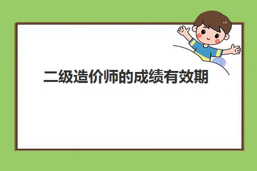 二级造价师的成绩有效期,2023二级造价师的题型和分值