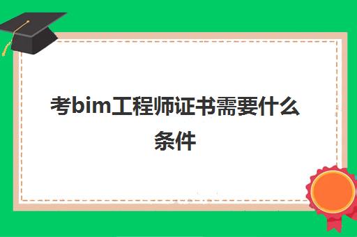 考bim工程师证书需要什么条件 BIM应用工程师报考条件