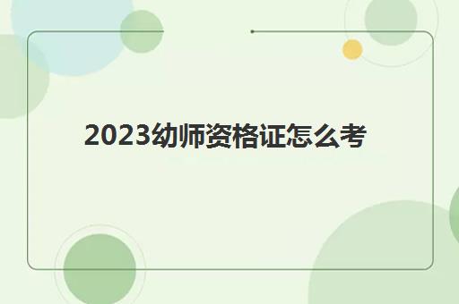 2023幼师资格证怎么考(考幼师证怎样考)