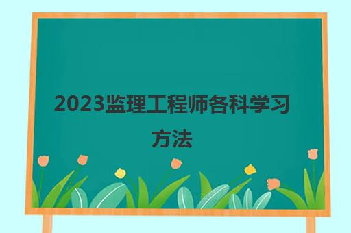 2023监理工程师各科学习方法(监理工程师考试合格标准)