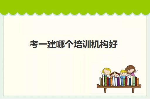 考一建哪个培训机构好,2023上海一建培训班学费收费标准