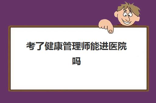 考了健康管理师能进医院吗,健康管理师适合哪些人报考