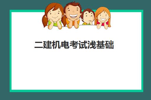 二建机电考试浅基础 二建机电好考吗