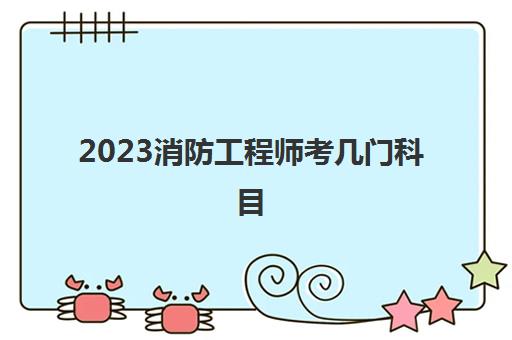 2023消防工程师考几门科目(2023消防工程师报考条件)