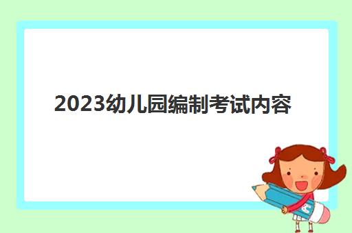 2023幼儿园编制考试内容(幼师考编年龄限制)