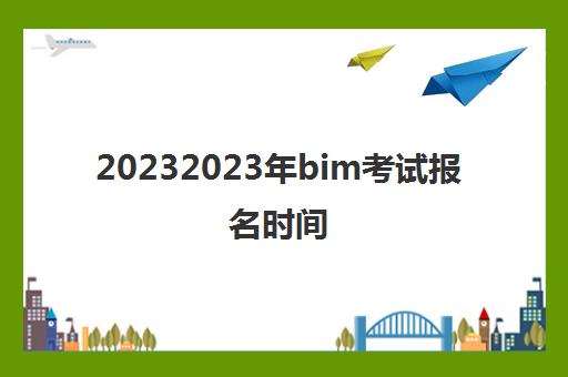 20232023年bim考试报名时间(bim证书的报考条件)